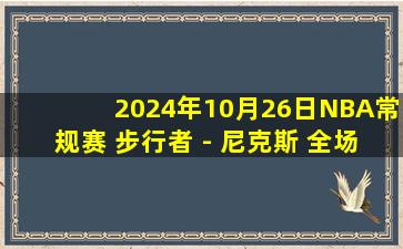 2024年10月26日NBA常规赛 步行者 - 尼克斯 全场精华回放